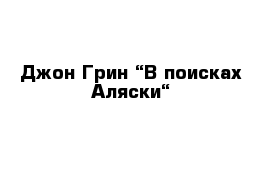 Джон Грин “В поисках Аляски“